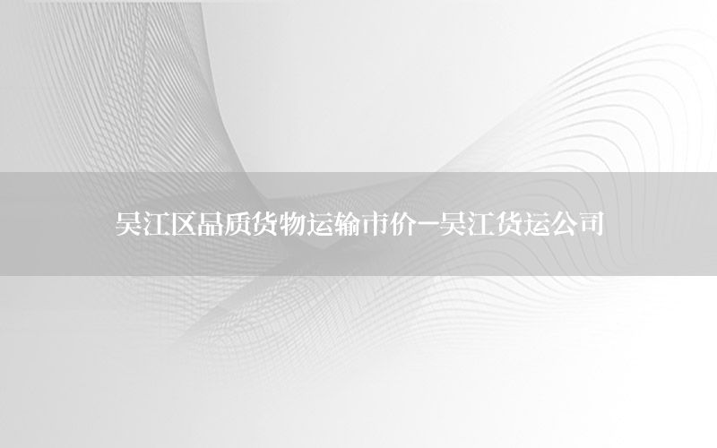 吴江区品质货物运输市价-吴江货运公司