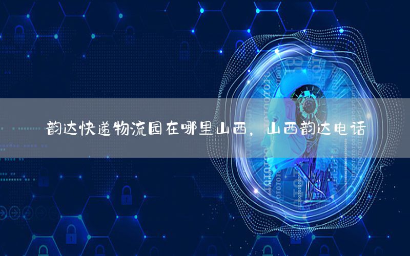 韵达快递物流园在哪里山西，山西韵达电话