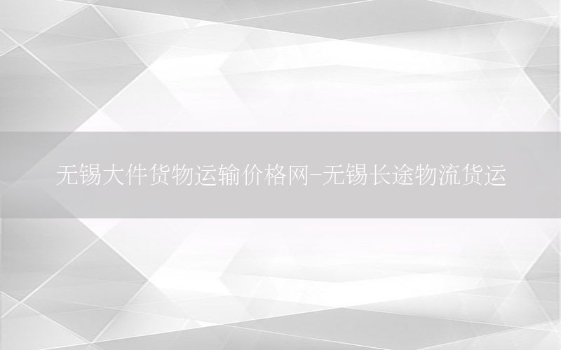 无锡大件货物运输价格网-无锡长途物流货运