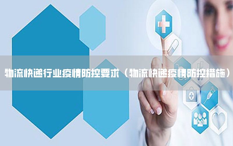 物流快递行业疫情防控要求（物流快递疫情防控措施）