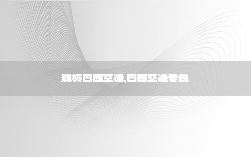 潍坊巴西空运，巴西空运专线