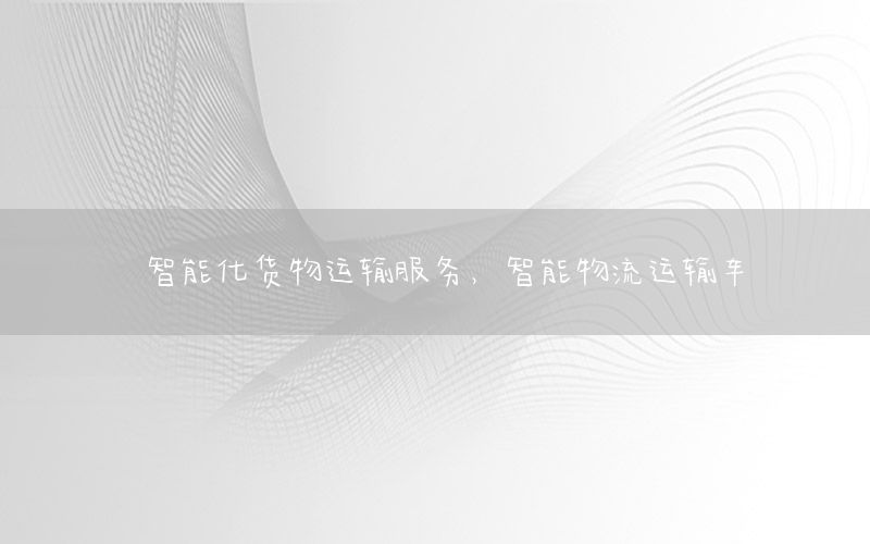智能化货物运输服务，智能物流运输车