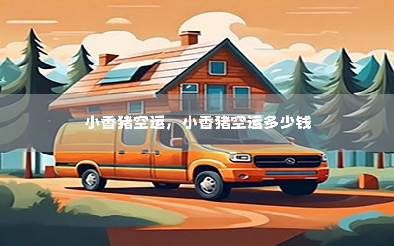 小香猪空运，小香猪空运多少钱