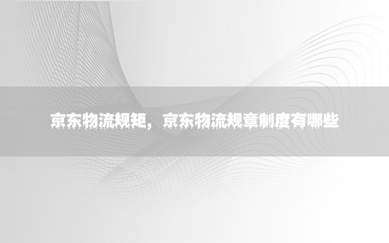 京东物流规矩，京东物流规章制度有哪些