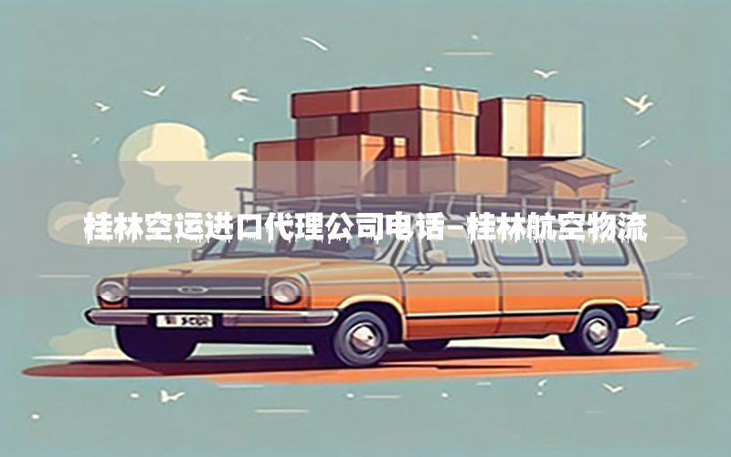 桂林空运进口代理公司电话-桂林航空物流