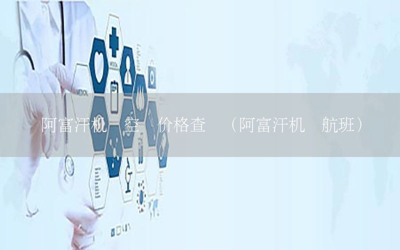 阿富汗机场空运价格查询（阿富汗机场航班）