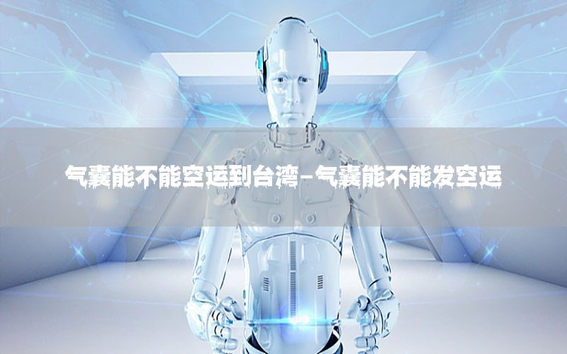气囊能不能空运到台湾-气囊能不能发空运