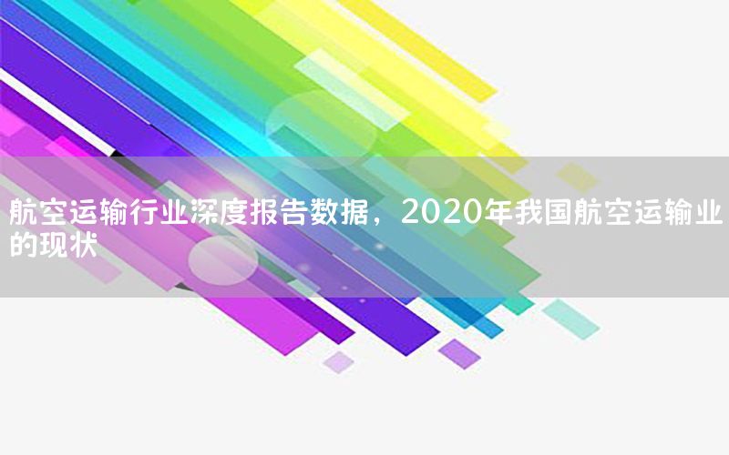 航空运输行业深度报告数据，2020年我国航空运输业的现状