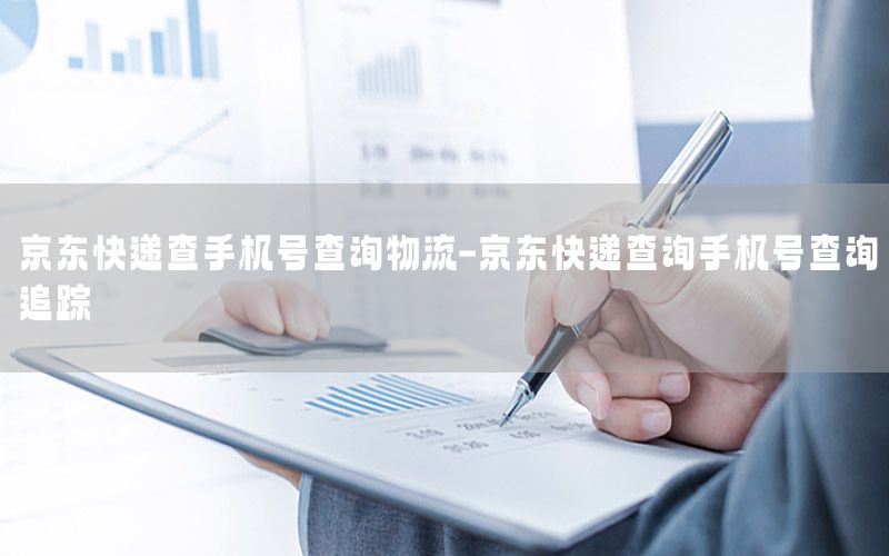 京东快递查手机号查询物流-京东快递查询手机号查询追踪
