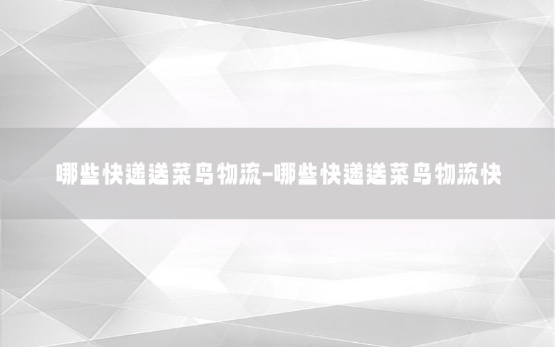 哪些快递送菜鸟物流-哪些快递送菜鸟物流快