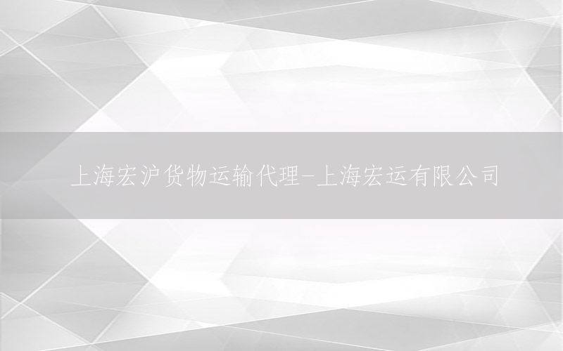 上海宏沪货物运输代理-上海宏运有限公司