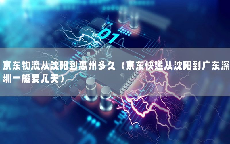 京东物流从沈阳到惠州多久（京东快递从沈阳到广东深圳一般要几天）