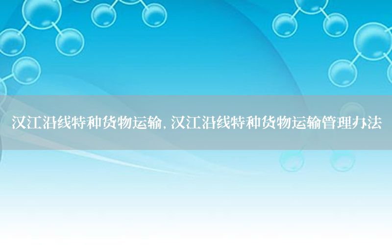汉江沿线特种货物运输，汉江沿线特种货物运输管理办法