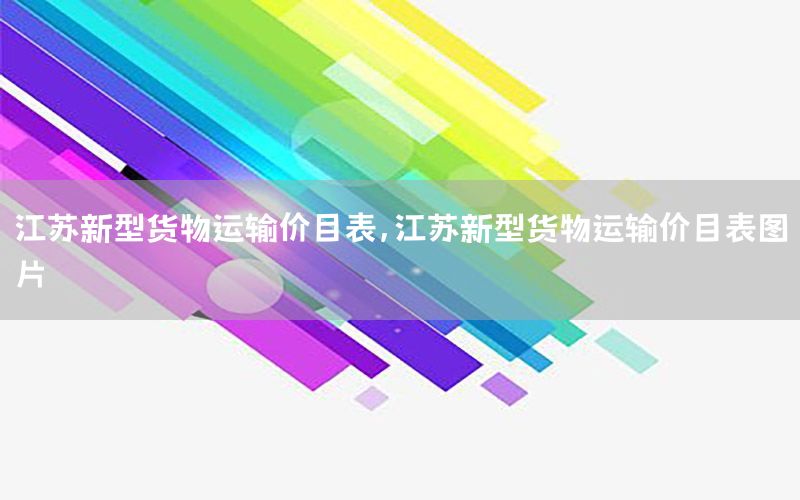 江苏新型货物运输价目表，江苏新型货物运输价目表图片