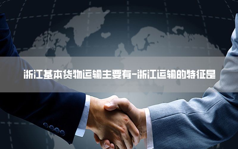 浙江基本货物运输主要有-浙江运输的特征是