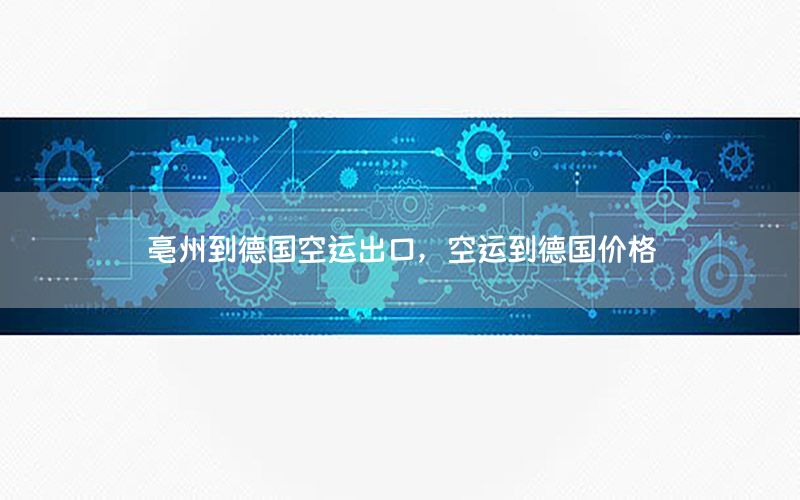 亳州到德国空运出口，空运到德国价格