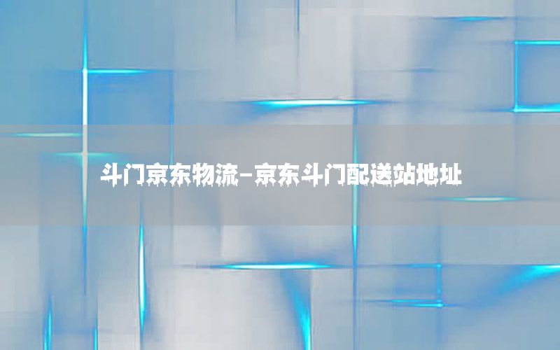 斗门京东物流-京东斗门配送站地址