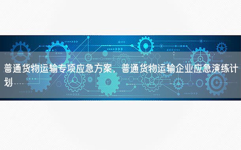 普通货物运输专项应急方案，普通货物运输企业应急演练计划