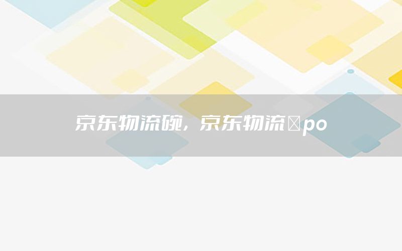 京东物流碗，京东物流ⅰpo