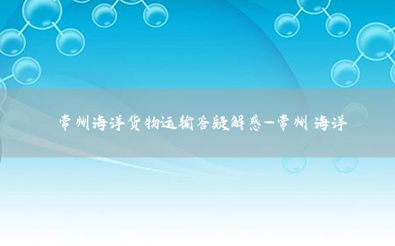 常州海洋货物运输答疑解惑-常州 海洋