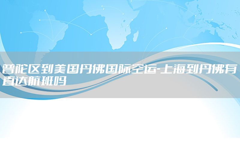 普陀区到美国丹佛国际空运-上海到丹佛有直达航班吗