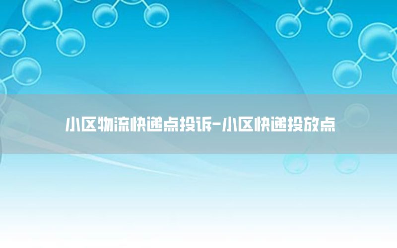 小区物流快递点投诉-小区快递投放点