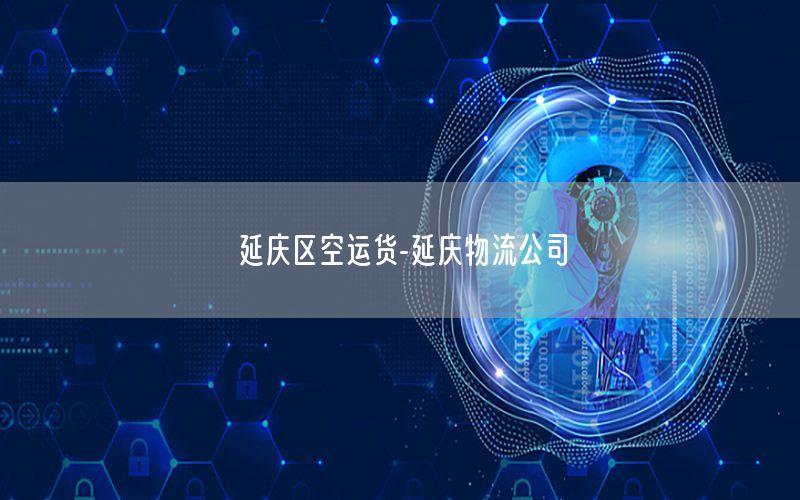 延庆区空运货-延庆物流公司