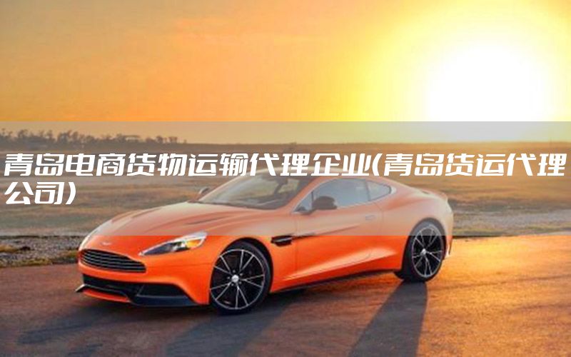 青岛电商货物运输代理企业（青岛货运代理公司）