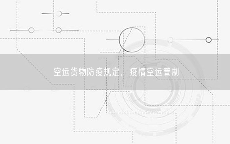 空运货物防疫规定，疫情空运管制