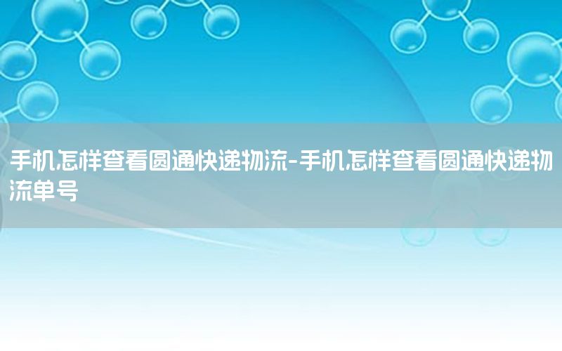 手机怎样查看圆通快递物流-手机怎样查看圆通快递物流单号