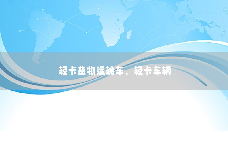 轻卡货物运输车，轻卡车辆