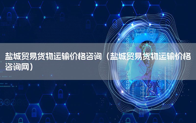 盐城贸易货物运输价格咨询（盐城贸易货物运输价格咨询网）