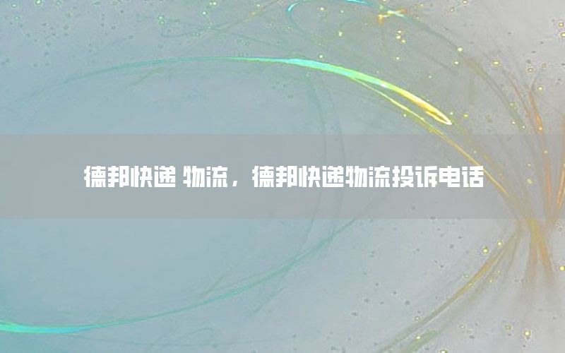 德邦快递 物流，德邦快递物流投诉电话