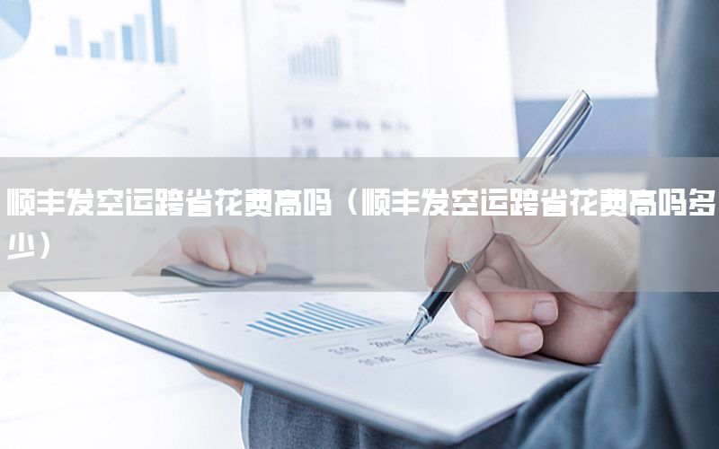 顺丰发空运跨省花费高吗（顺丰发空运跨省花费高吗多少）