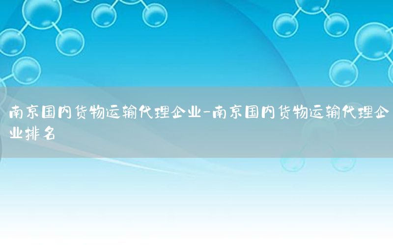 南京国内货物运输代理企业-南京国内货物运输代理企业排名