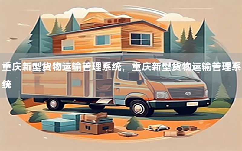 重庆新型货物运输管理系统，重庆新型货物运输管理系统