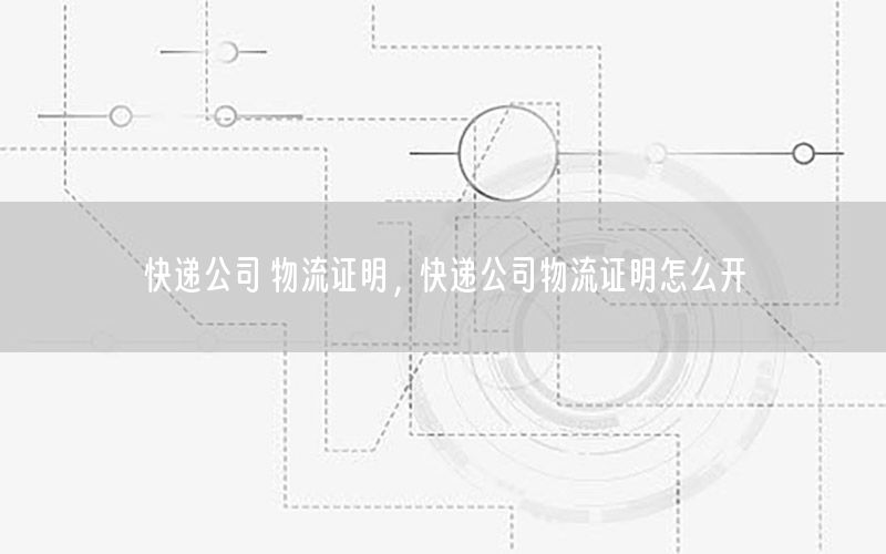 快递公司 物流证明，快递公司物流证明怎么开