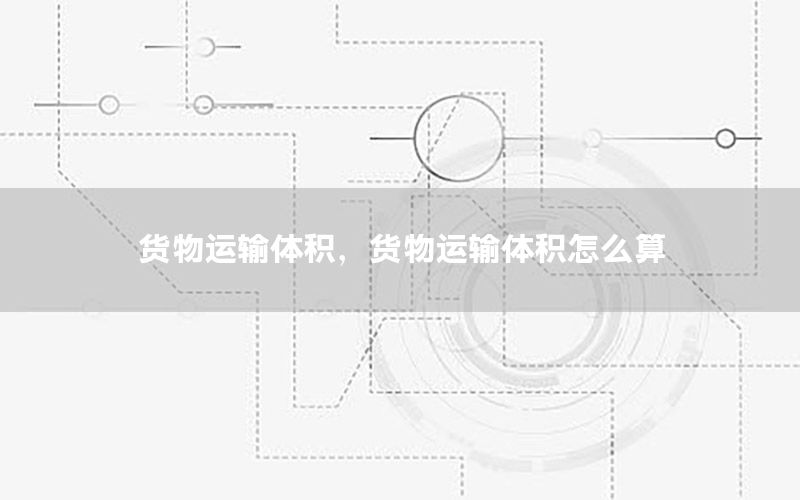 货物运输体积，货物运输体积怎么算