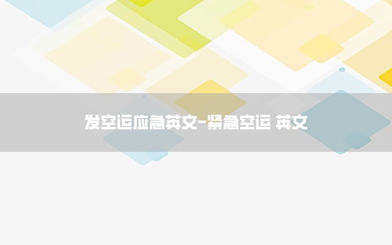 发空运应急英文-紧急空运 英文