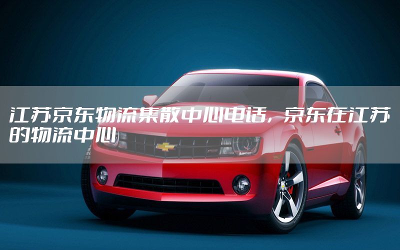 江苏京东物流集散中心电话，京东在江苏的物流中心