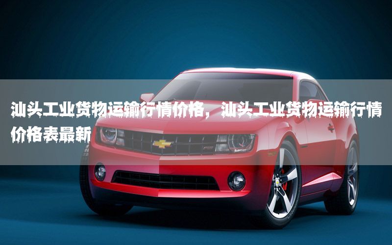汕头工业货物运输行情价格，汕头工业货物运输行情价格表最新