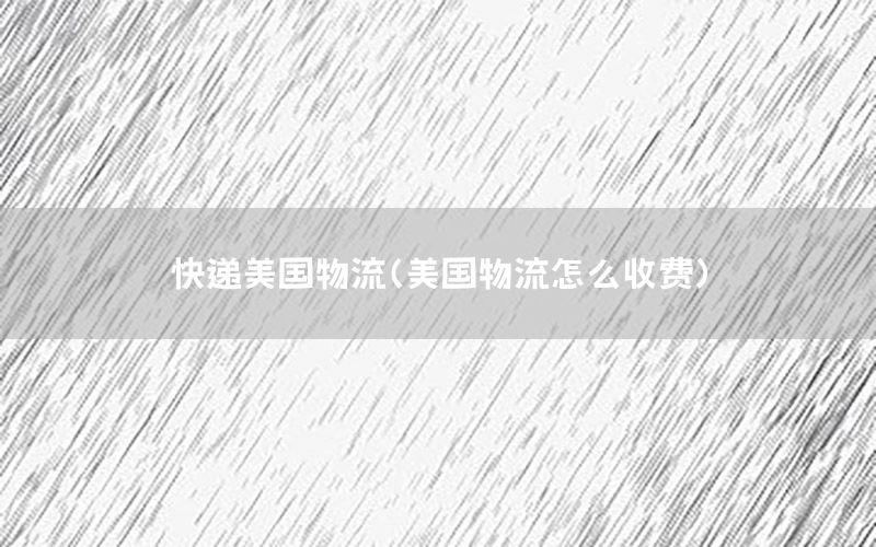 快递美国物流（美国物流怎么收费）