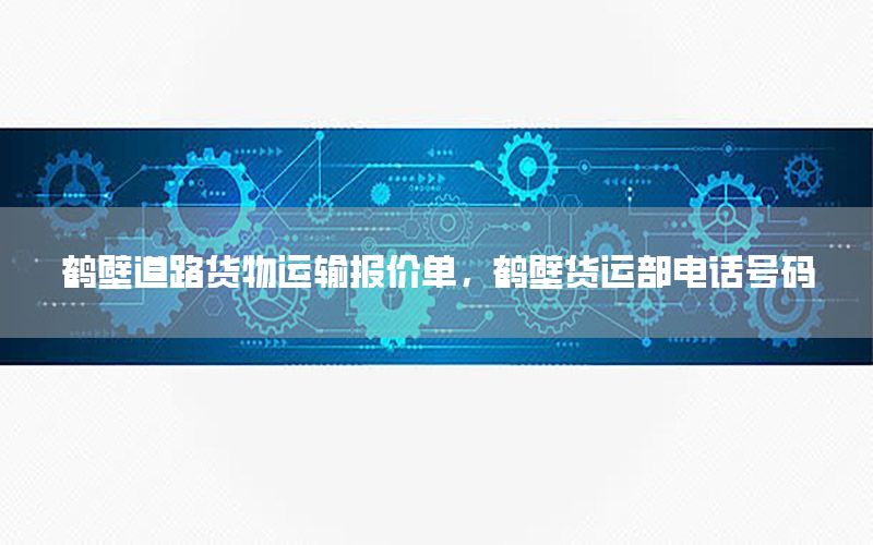 鹤壁道路货物运输报价单，鹤壁货运部电话号码