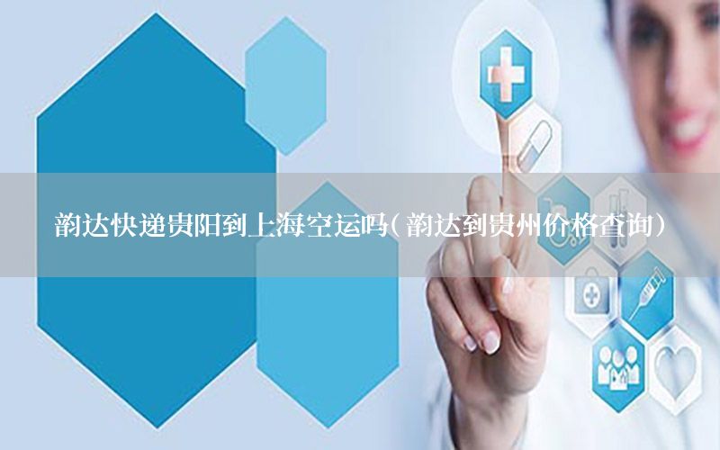 韵达快递贵阳到上海空运吗（韵达到贵州价格查询）