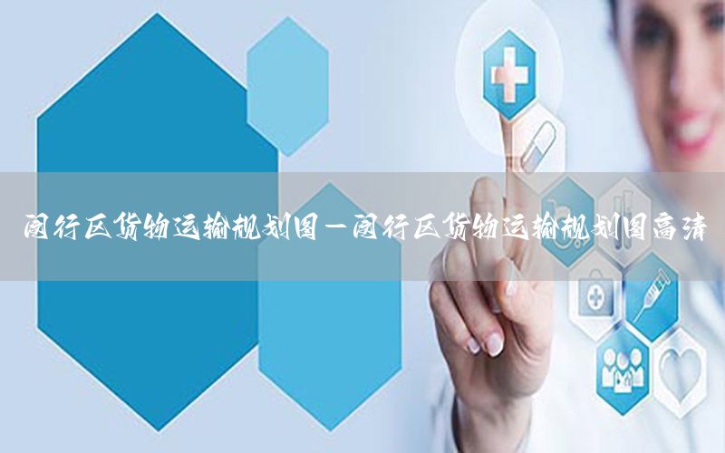 闵行区货物运输规划图-闵行区货物运输规划图高清