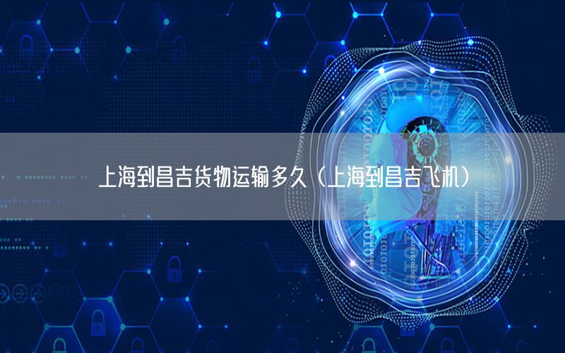 上海到昌吉货物运输多久（上海到昌吉飞机）