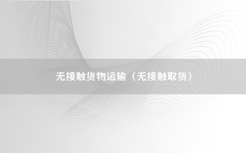 无接触货物运输（无接触取货）