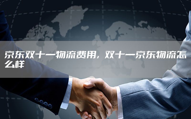 京东双十一物流费用，双十一京东物流怎么样