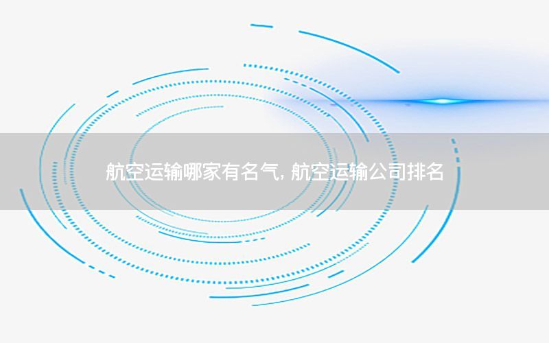 航空运输哪家有名气，航空运输公司排名