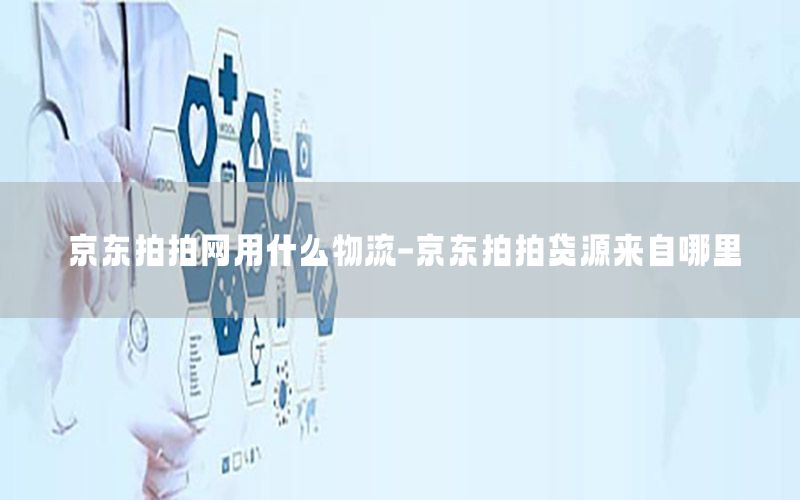 京东拍拍网用什么物流-京东拍拍货源来自哪里